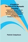 Patrick Colquhoun - A Treatise on the Police of the Metropolis Containing a Detail of the Various Crimes and Misdemeanors by which Public and Private Property and Security are, at Present, Injured and Endangered