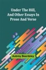Aubrey Beardsley - Under the Hill, and Other Essays in Prose and Verse