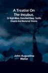 John Augustine Waller - A Treatise on the Incubus, or Night-Mare, Disturbed Sleep, Terrific Dreams and Nocturnal Visions