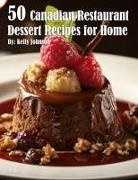 Kelly Johnson - 50 Canadian Restaurant Dessert Recipes for Home