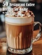 Kelly Johnson - 50 Restaurant Coffee Recipes for Home