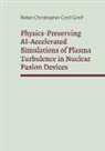 Robin Christopher Cecil Greif - Physics-Preserving AI-Accelerated Simulations of Plasma Turbulence in Nuclear Fusion Devices
