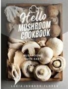 Lucia Johnson-Flores - Hello Mushroom Cookbook