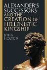 John Holton, Holton John - Alexander's Successors and the Creation of Hellenistic Kingship