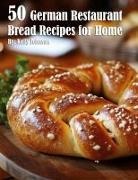 Kelly Johnson - 50 German Restaurant Bread Recipes for Home