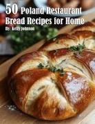 Kelly Johnson - 50 Poland Restaurant Bread Recipes for Home