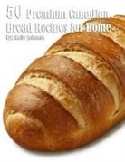 Kelly Johnson - 50 Premium Canadian Bread Recipes for Home