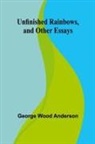 George Wood Anderson - Unfinished Rainbows, and Other Essays