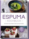 Louise Rebers - Espuma Kochbuch: Die leckersten Espuma Rezepte für jeden Geschmack und Anlass - inkl. Suppen, Salaten, Soßen, Getränken uvm