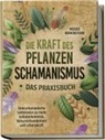 Maike Berenstorf - Die Kraft des Pflanzenschamanismus - Das Praxisbuch: Eine schamanische Seelenreise zu mehr Selbsterkenntnis, Naturverbundenheit und Lebenskraft - inkl. Ritualen & Zeremonien