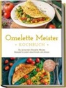 Lisa Cornelius - Omelette Meister Kochbuch: Die leckersten Omelette Meister Rezepte für jeden Geschmack und Anlass - inkl. internationaler, Fitness- und süßer Omeletts uvm