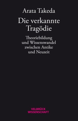 Arata Takeda - Die verkannte Tragödie Theoriebildung und Wissenswandel zwischen Antike und Neuzeit