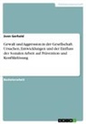 Sven Gerhold - Gewalt und Aggression in der Gesellschaft. Ursachen, Entwicklungen und der Einfluss der Sozialen Arbeit auf Prävention und Konfliktlösung