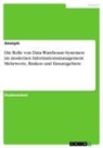 Anonym, Anonymous - Die Rolle von Data-Warehouse-Systemen im modernen Informationsmanagement. Mehrwerte, Risiken und Einsatzgebiete