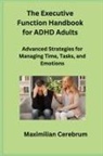 Maximilian Cerebrum - The Executive Function Handbook for ADHD Adults