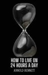 Arnold Bennett - How to Live on 24 Hours a Day
