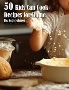 Kelly Johnson - 50 Kids Can Cook Recipes for Home