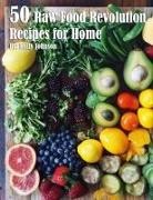 Kelly Johnson - 50 Raw Food Revolution Recipes for Home