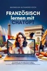 Maximilian Alexander  Koch, Maximilian Alexander Koch - Französisch lernen mit ChatGPT: 4x schneller zum Sprachprofi durch deinen eigenen Privatlehrer mit Künstlicher Intelligenz.