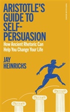 Jay Heinrichs, Heinrichs Jay - Aristotle's Guide to Self-Persuasion