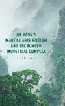 Paul B Foster, Paul B. Foster, Paul B Foster - Jin Yongs Martial Arts Fiction and the Kungfu Industrial Complex