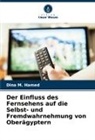 Dina M Hamed, Dina M. Hamed - Der Einfluss des Fernsehens auf die Selbst- und Fremdwahrnehmung von Oberägyptern