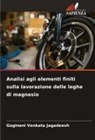Gogineni Venkata Jagadeesh - Analisi agli elementi finiti sulla lavorazione delle leghe di magnesio
