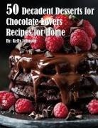 Kelly Johnson - 50 Decadent Desserts for Chocolate Lovers Recipes for Home