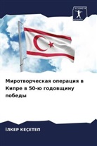 ¿Lker Keçetep, Ilker Keçetep - Mirotworcheskaq operaciq w Kipre w 50-ü godowschinu pobedy
