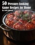 Kelly Johnson - 50 Pressure Cooking Game Recipes for Home
