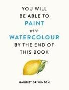 Harriet de Winton - You Will Be Able to Paint with Watercolour by the End of This Book