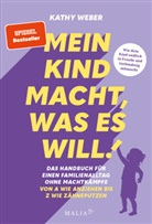 Kathy Weber - Mein Kind macht, was es will! Das Handbuch für einen Familienalltag ohne Machtkämpfe - Von A wie Anziehen bis Z wie Zähneputzen
