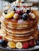 Kelly Johnson - 50 Beyond Breakfast Pancake Recipes for Home