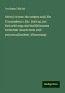 Ferdinand Michel - Heinrich von Morungen und die Troubadours. Ein Beitrag zur Betrachtung des Verhältnisses zwischen deutschem und provenzalischem Minnesang