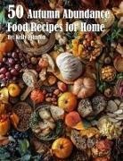 Kelly Johnnson - 50 Autumn Abundance Recipes for Home