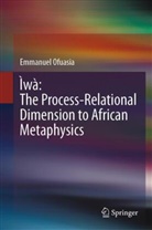 Emmanuel Ofuasia - Ìwà: The Process-Relational Dimension to African Metaphysics