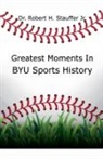 Robert H. Jr. Stauffer - Greatest Moments in BYU Sports History