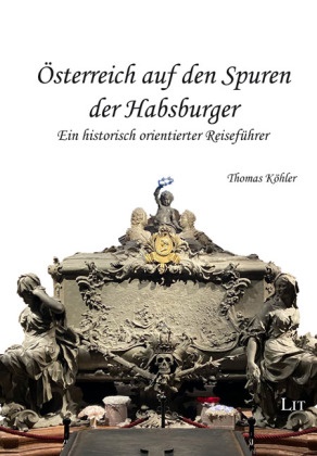 Thomas Köhler - Österreich auf den Spuren der Habsburger Ein historisch orientierter Reiseführer