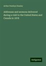 Arthur Penrhyn Stanley - Addresses and sermons delivered during a visit to the United States and Canada in 1878