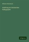 Wilhelm Wattenbach - Anleitung zur lateinischen Paläographie