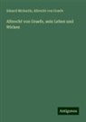 Albrecht von Graefe, Eduard Michaelis - Albrecht von Graefe, sein Leben und Wirken