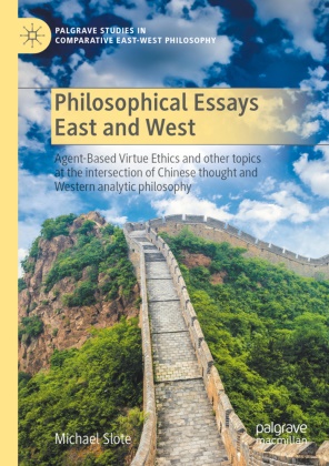 Michael Slote - Philosophical Essays East and West Agent-Based Virtue Ethics and other topics at the intersection of Chinese thought and Western analytic philosophy