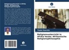 Thadei Mwereke - Religionsunterricht in Afrika heute: Afrikanische Religionsphilosophie