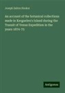 Joseph Dalton Hooker - An account of the botanical collections made in Kerguelen's Island during the Transit of Venus Expedition in the years 1874-75