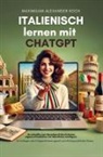 Maximilian Alexander  Koch, Maximilian Alexander Koch - Italienisch lernen mit ChatGPT: 4x schneller zum Sprachprofi durch deinen eigenen Privatlehrer mit Künstlicher Intelligenz.