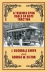 George W. Hilton, J. Bucknall Smith - A Treatise Upon Cable or Rope Traction as Applied to the Working of Street and Other Railways