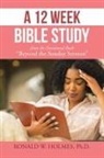Ronald W. Holmes, Ronald W. Holmes Ph. D. - A 12 Week Bible Study from the Devotional Book "Beyond the Sunday Sermon"