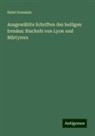 Saint Irenaeus - Ausgewählte Schriften des heiligen Irenäus: Bischofs von Lyon und Märtyrers