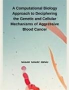 Sagar Sanjiv Desai - A Computational Biology Approach to Deciphering the Genetic and Cellular Mechanisms of Aggressive Blood Cancer
