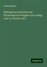 Wilhelm Müller - Beitraege zur Anatomie und Physiologie als Festgabe Carl Ludwig zum 15. October 1874
